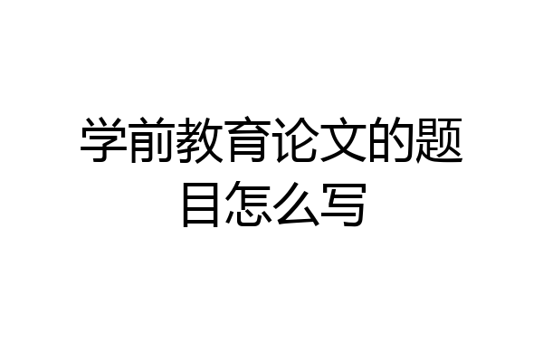 学前教育论文的题目怎么写