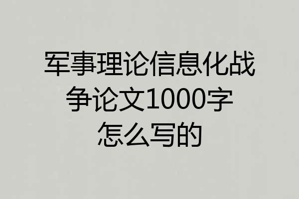 军事理论信息化战争论文1000字怎么写的
