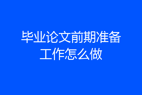 毕业论文前期准备工作怎么做