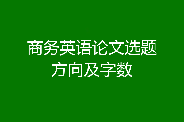 商务英语论文选题方向及字数