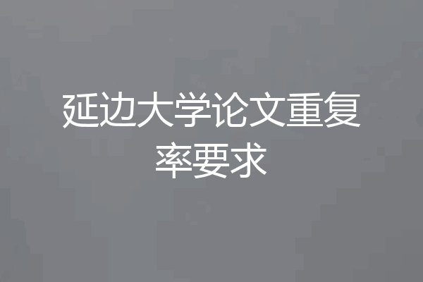 延边大学论文重复率要求