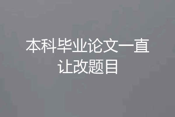 本科毕业论文一直让改题目