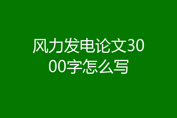风力发电论文3000字怎么写