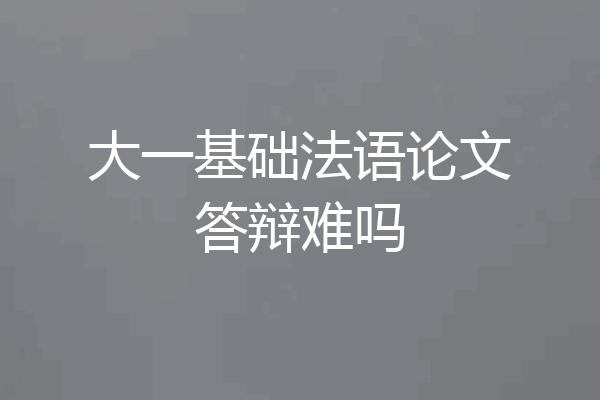 大一基础法语论文答辩难吗