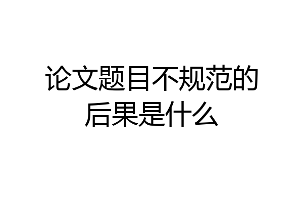论文题目不规范的后果是什么