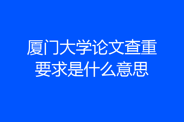厦门大学论文查重要求是什么意思