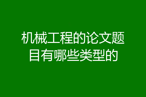 机械工程的论文题目有哪些类型的