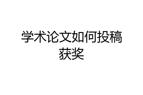 学术论文如何投稿获奖