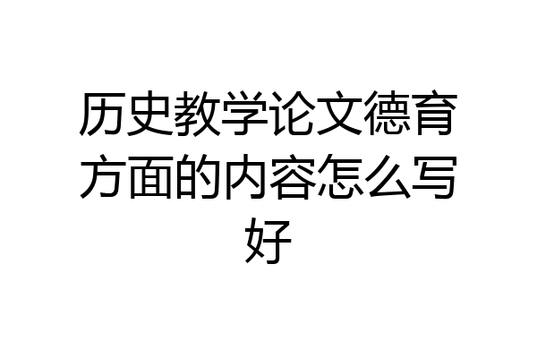 历史教学论文德育方面的内容怎么写好