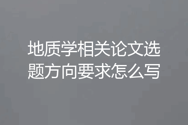 地质学相关论文选题方向要求怎么写