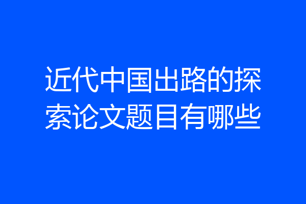 近代中国出路的探索论文题目有哪些