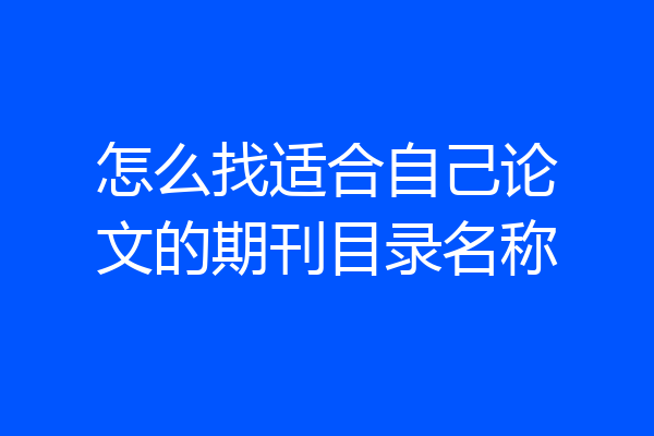 怎么找适合自己论文的期刊目录名称