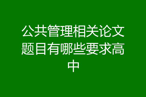 公共管理相关论文题目有哪些要求高中