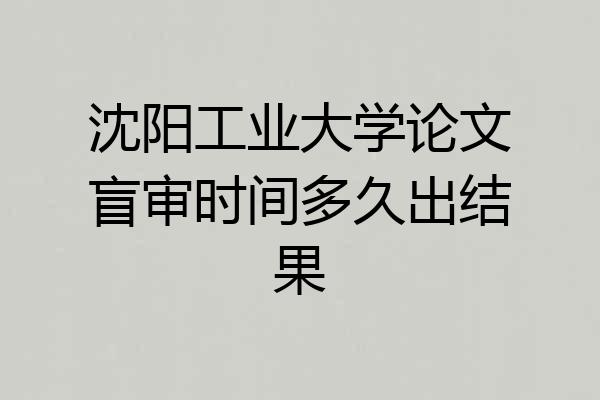 沈阳工业大学论文盲审时间多久出结果
