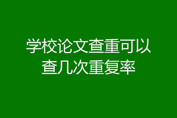 学校论文查重可以查几次重复率