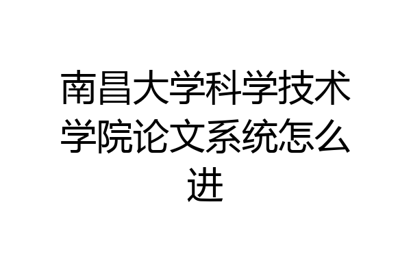 南昌大学科学技术学院论文系统怎么进