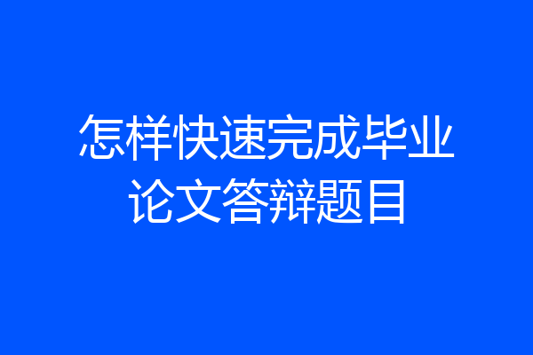 怎样快速完成毕业论文答辩题目