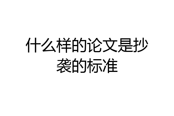 什么样的论文是抄袭的标准