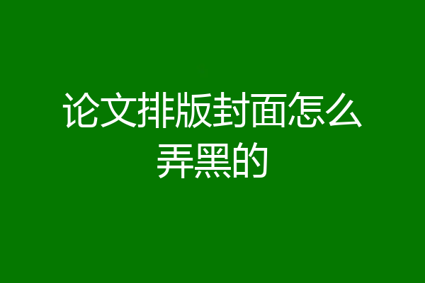 论文排版封面怎么弄黑的