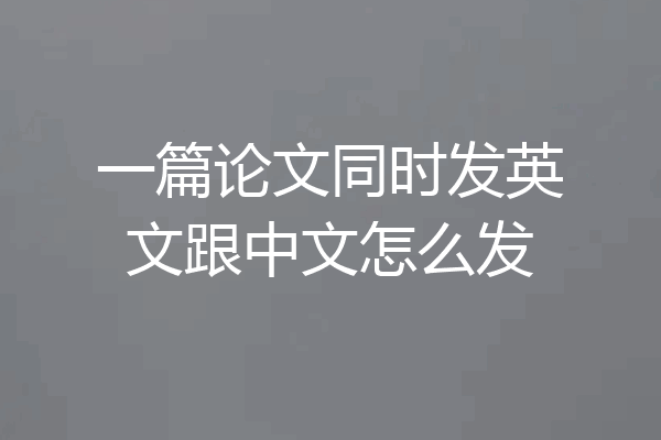 一篇论文同时发英文跟中文怎么发