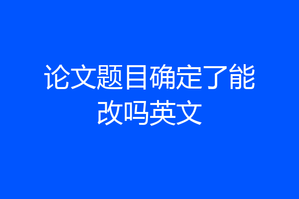 论文题目确定了能改吗英文