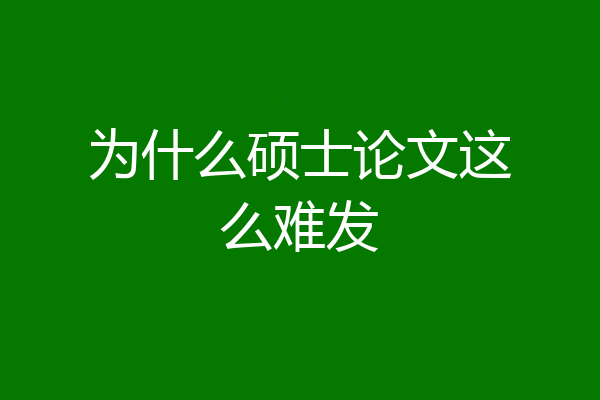 为什么硕士论文这么难发