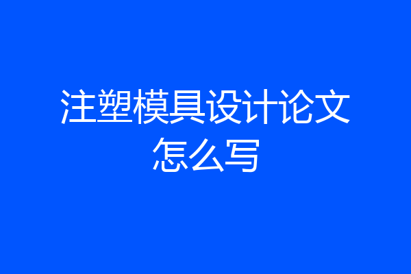 注塑模具设计论文怎么写