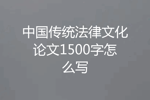 中国传统法律文化论文1500字怎么写