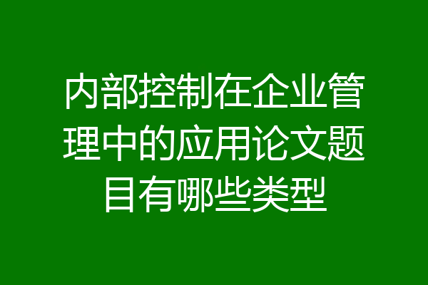 内部控制在企业管理中的应用论文题目有哪些类型