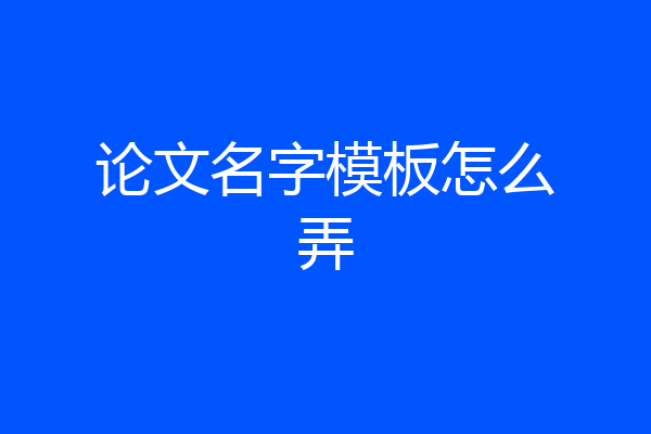 论文名字模板怎么弄