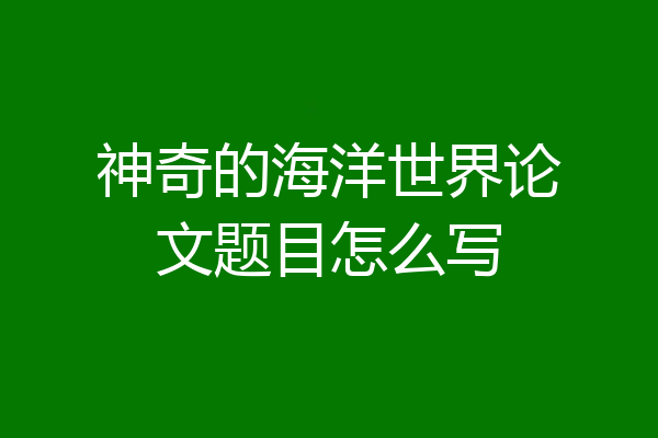 神奇的海洋世界论文题目怎么写