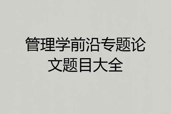 管理学前沿专题论文题目大全