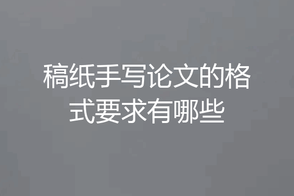稿纸手写论文的格式要求有哪些