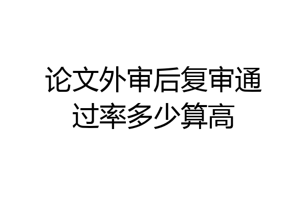 论文外审后复审通过率多少算高