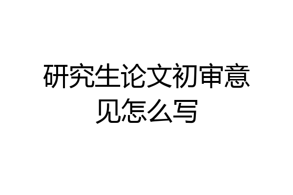 研究生论文初审意见怎么写