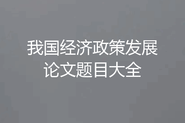 我国经济政策发展论文题目大全