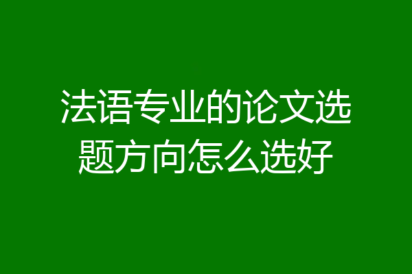 法语专业的论文选题方向怎么选好