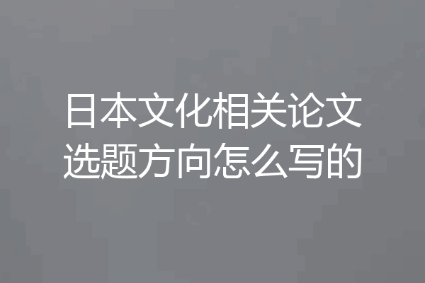 日本文化相关论文选题方向怎么写的
