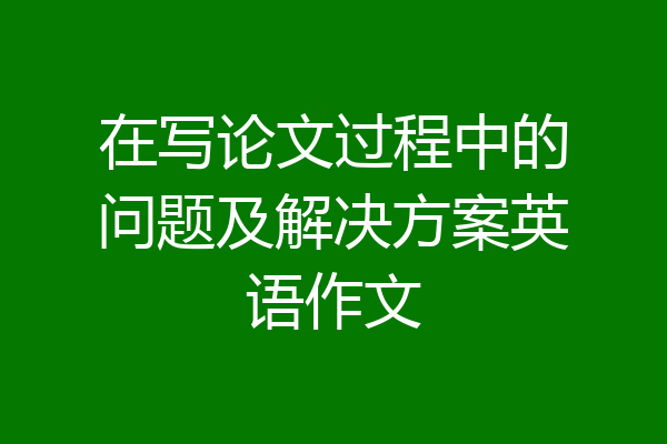 在写论文过程中的问题及解决方案英语作文