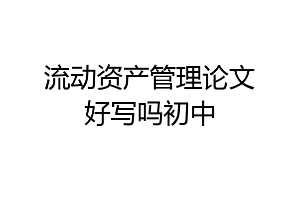 流动资产管理论文好写吗初中