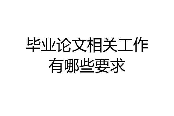 毕业论文相关工作有哪些要求