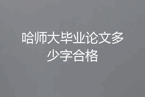 哈师大毕业论文多少字合格