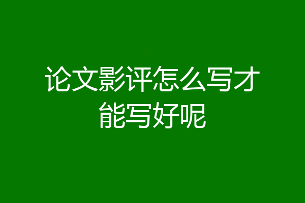 论文影评怎么写才能写好呢