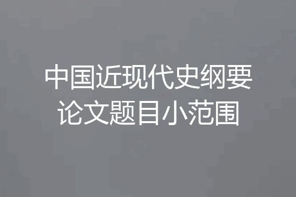 中国近现代史纲要论文题目小范围