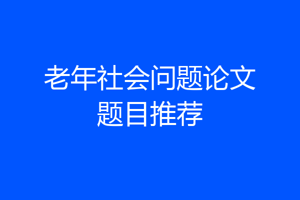 老年社会问题论文题目推荐