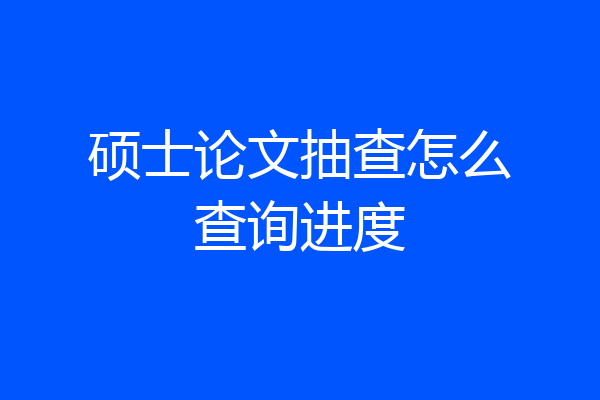 硕士论文抽查怎么查询进度