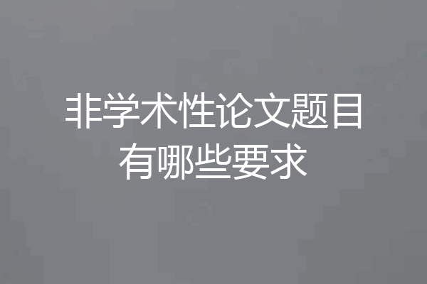 非学术性论文题目有哪些要求
