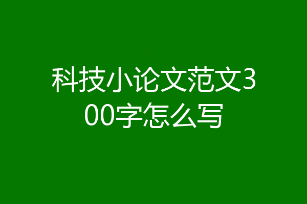 科技小论文范文300字怎么写