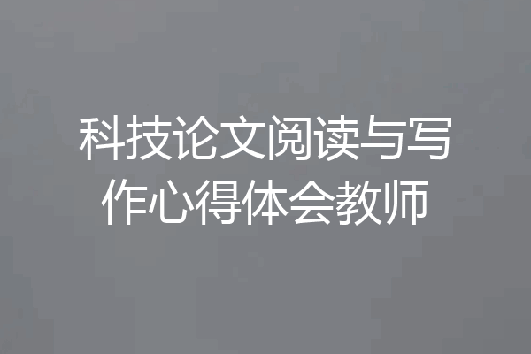 科技论文阅读与写作心得体会教师