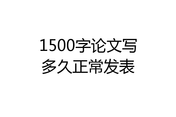 1500字论文写多久正常发表